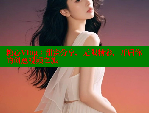 糖心Vlog：甜蜜分享，无限精彩，开启你的创意视频之旅 糖心VLOG官方在线观看 第1张