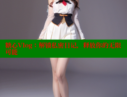 糖心Vlog：解锁私密日记，释放你的无限可能 糖心vlong官方网站 第1张