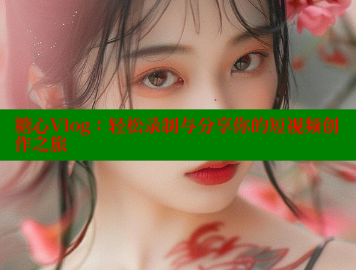 糖心Vlog：轻松录制与分享你的短视频创作之旅