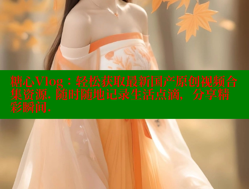 糖心Vlog：轻松获取最新国产原创视频合集资源. 随时随地记录生活点滴，分享精彩瞬间. 糖心Vlog 极品女神在线 第2张