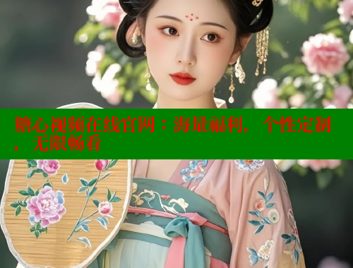 糖心视频在线官网：海量福利，个性定制，无限畅看 糖心VLOG官方在线观看 第1张