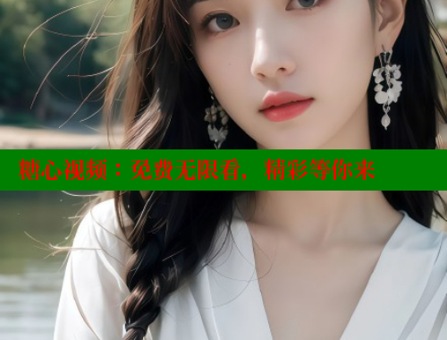 糖心视频：免费无限看，精彩等你来