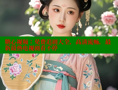 糖心视频：免费追剧大全，高清流畅，最新最热电视剧看不停 糖心VLOG官方在线观看 第1张