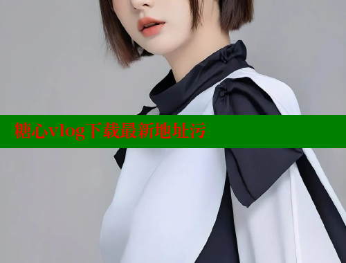 糖心vlog下载最新地址污 糖心Vlog 极品女神在线 第1张