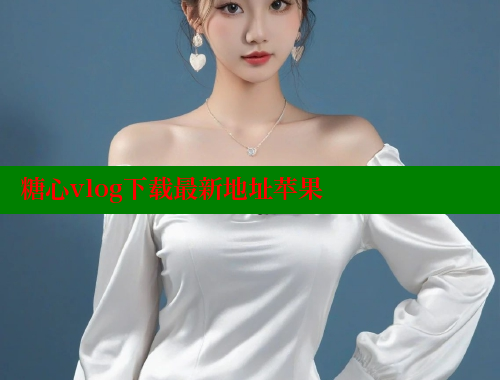 糖心vlog下载最新地址苹果 糖心vlog网页版 第1张