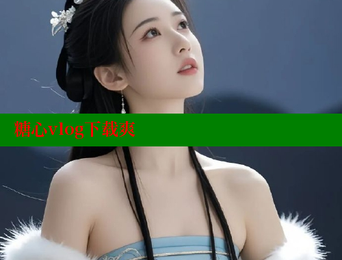 糖心vlog下载爽 糖心vlong官方网站 第1张