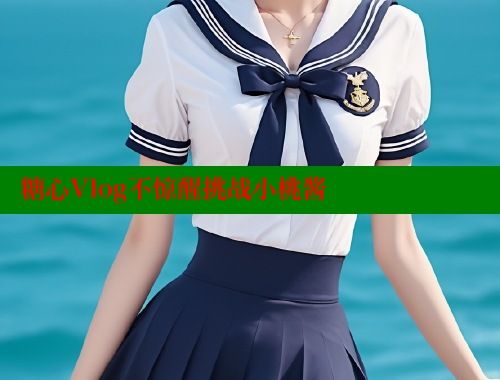 糖心Vlog不惊醒挑战小桃酱