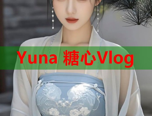 Yuna 糖心Vlog