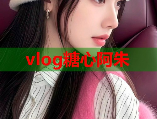 vlog糖心阿朱  第1张
