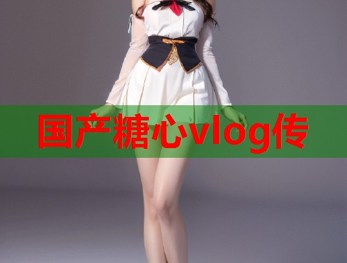 国产糖心vlog传