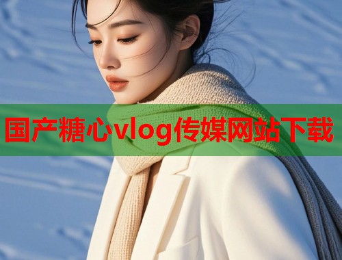 国产糖心vlog传媒网站下载