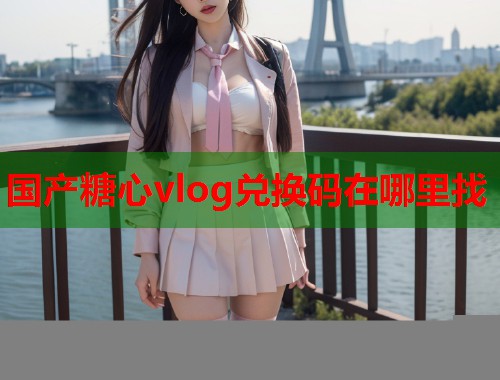 国产糖心vlog兑换码在哪里找  第2张