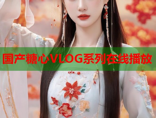 国产糖心VLOG系列在线播放  第1张