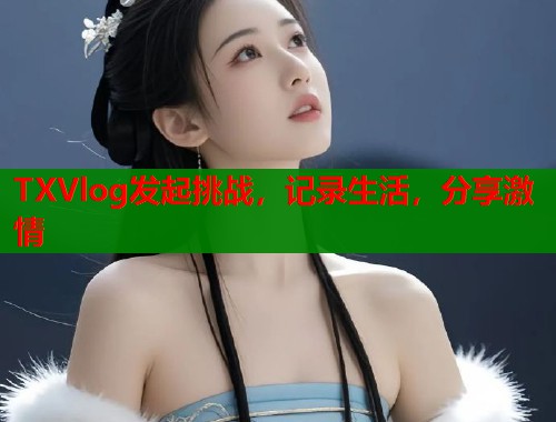 TXVlog发起挑战，记录生活，分享激情