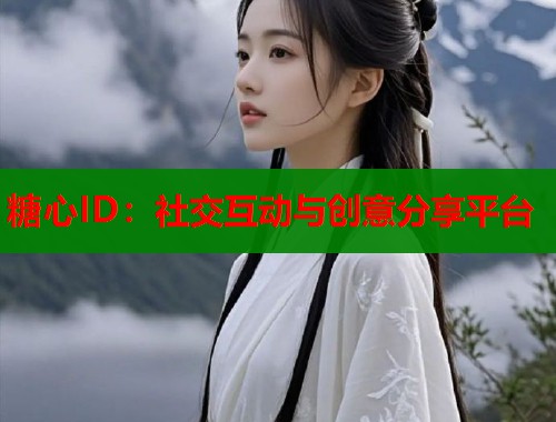 糖心ID：社交互动与创意分享平台