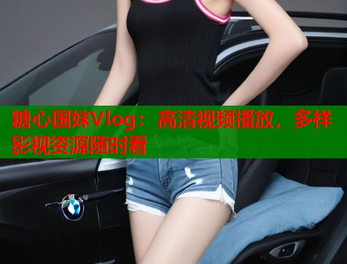 糖心国妹Vlog：高清视频播放，多样影视资源随时看  第2张