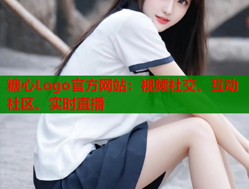 糖心Logo官方网站：视频社交、互动社区、实时直播