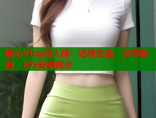 糖心Vlog成人版：记录生活，分享瞬间，iOS安卓同步  第2张