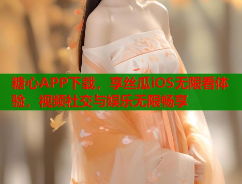 糖心APP下载，享丝瓜iOS无限看体验，视频社交与娱乐无限畅享  第2张