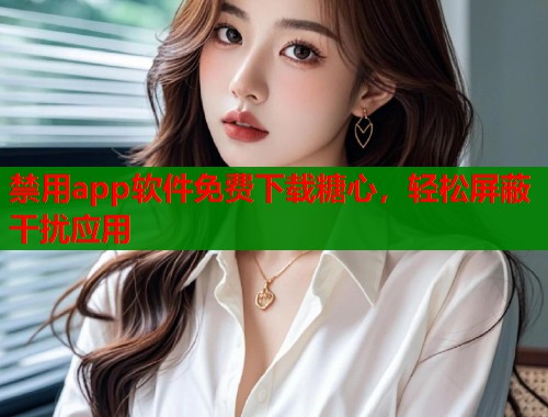 禁用app软件免费下载糖心，轻松屏蔽干扰应用  第1张