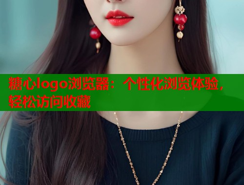 糖心logo浏览器：个性化浏览体验，轻松访问收藏  第1张