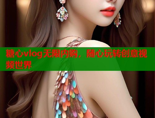 糖心vlog无限内购，随心玩转创意视频世界