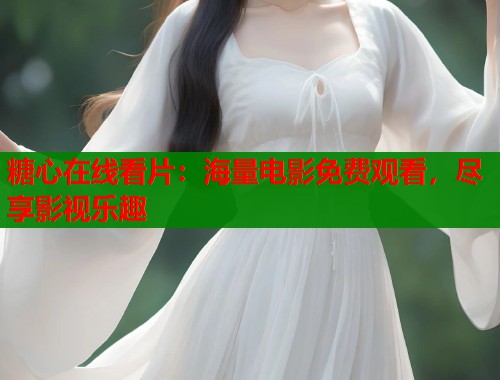 糖心在线看片：海量电影免费观看，尽享影视乐趣