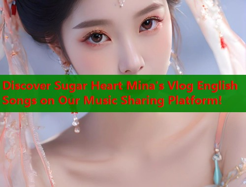 Discover Sugar Heart Mina's Vlog English Songs on Our Music Sharing Platform!