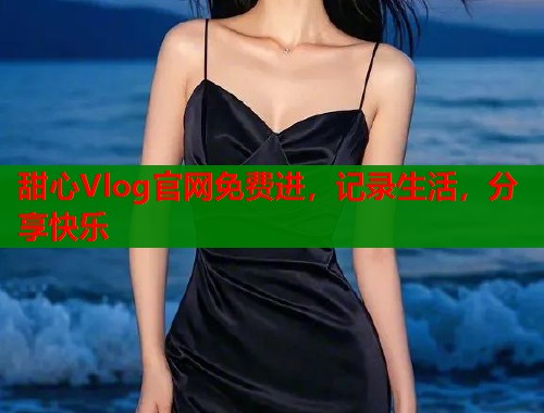 甜心Vlog官网免费进，记录生活，分享快乐  第2张