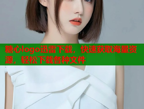 糖心logo迅雷下载，快速获取海量资源，轻松下载各种文件