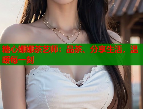 糖心娜娜茶艺师：品茶、分享生活，温暖每一刻