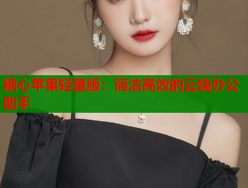 糖心苹果轻量版：简洁高效的云端办公助手