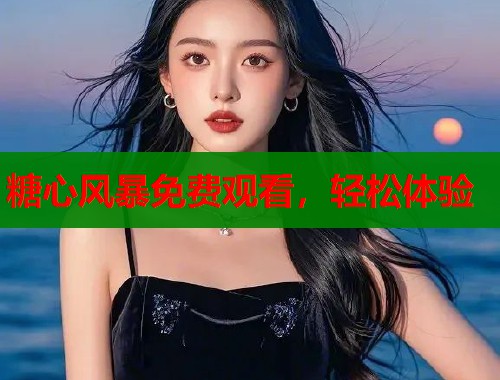 糖心风暴免费观看，轻松体验