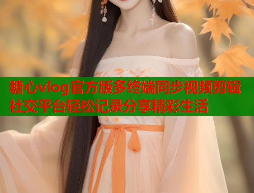 糖心vlog官方版多终端同步视频剪辑社交平台轻松记录分享精彩生活