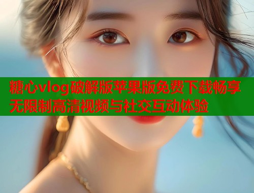 糖心vlog破解版苹果版免费下载畅享无限制高清视频与社交互动体验  第2张