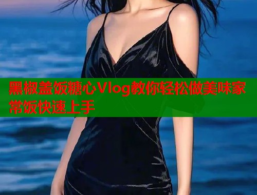 黑椒盖饭糖心Vlog教你轻松做美味家常饭快速上手  第2张