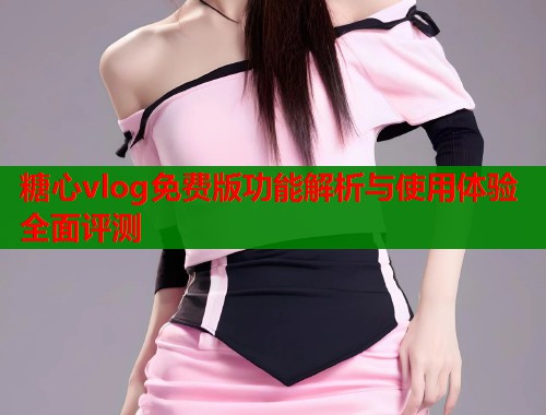 糖心vlog免费版功能解析与使用体验全面评测  第1张