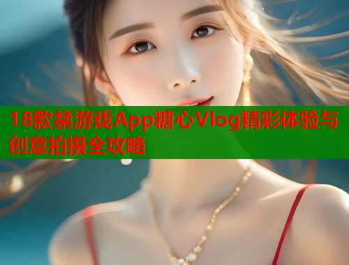 18款禁游戏App糖心Vlog精彩体验与创意拍摄全攻略