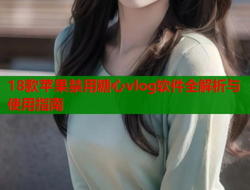 18款苹果禁用糖心vlog软件全解析与使用指南  第1张